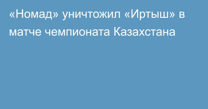 «Номад» уничтожил «Иртыш» в матче чемпионата Казахстана