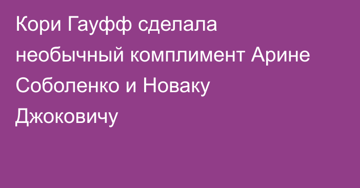 Кори Гауфф сделала необычный комплимент Арине Соболенко и Новаку Джоковичу