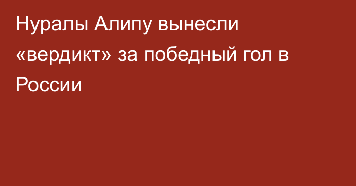 Нуралы Алипу вынесли «вердикт» за победный гол в России