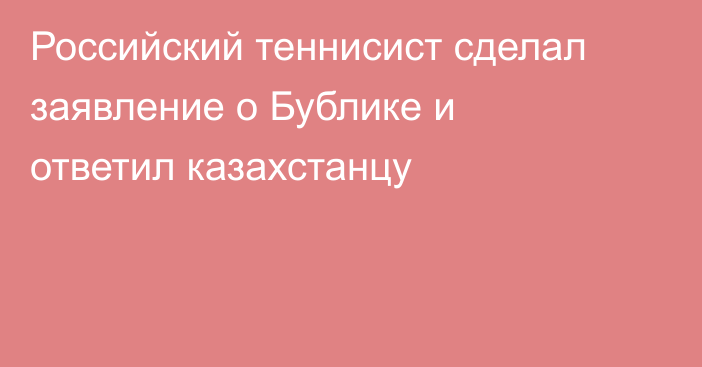 Российский теннисист сделал заявление о Бублике и ответил казахстанцу