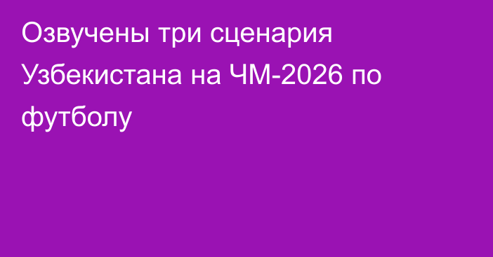 Озвучены три сценария Узбекистана на ЧМ-2026 по футболу