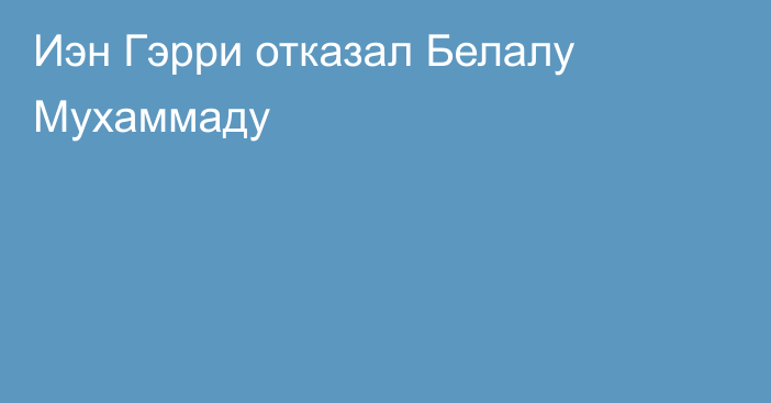 Иэн Гэрри отказал Белалу Мухаммаду
