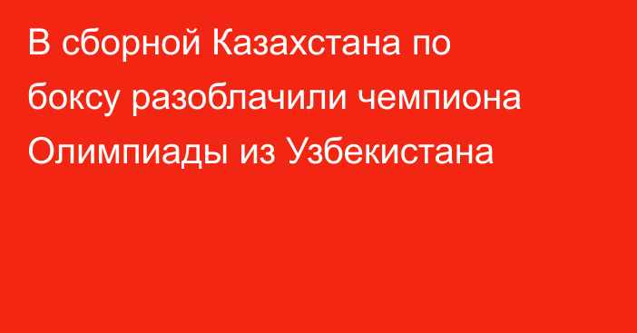 В сборной Казахстана по боксу разоблачили чемпиона Олимпиады из Узбекистана