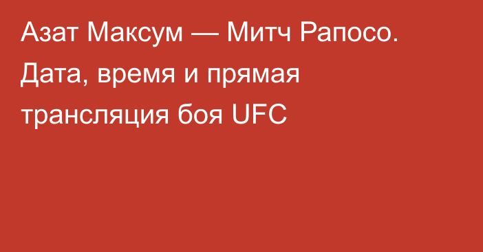 Азат Максум — Митч Рапосо. Дата, время и прямая трансляция боя UFC