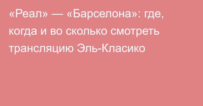 «Реал» — «Барселона»: где, когда и во сколько смотреть трансляцию Эль-Класико