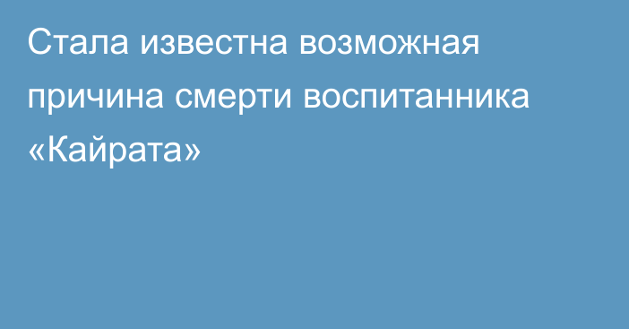 Стала известна возможная причина смерти воспитанника «Кайрата»