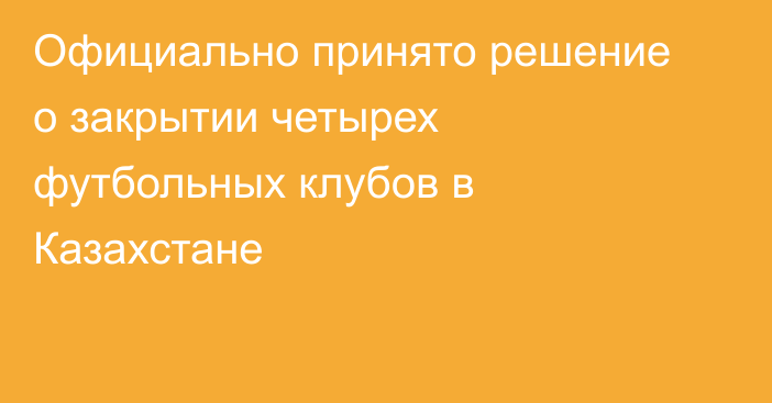 Официально принято решение о закрытии четырех футбольных клубов в Казахстане