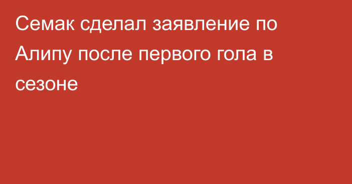 Семак сделал заявление по Алипу после первого гола в сезоне