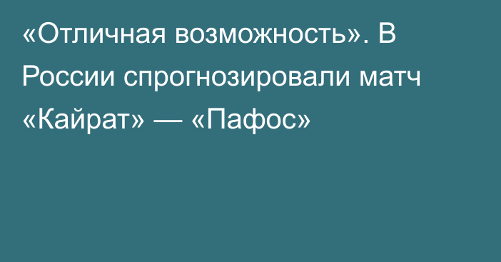 «Отличная возможность». В России спрогнозировали матч «Кайрат» — «Пафос»