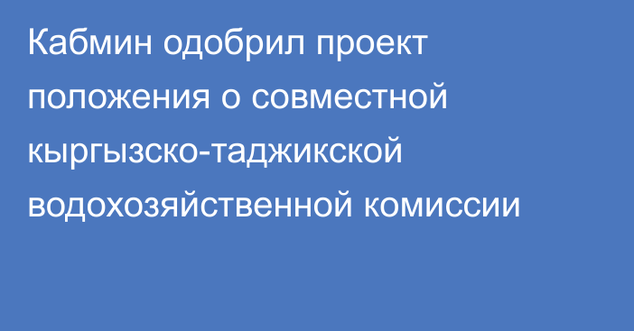 Кабмин одобрил проект положения о совместной кыргызско-таджикской водохозяйственной комиссии
