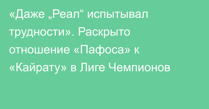 «Даже „Реал“ испытывал трудности». Раскрыто отношение «Пафоса» к «Кайрату» в Лиге Чемпионов