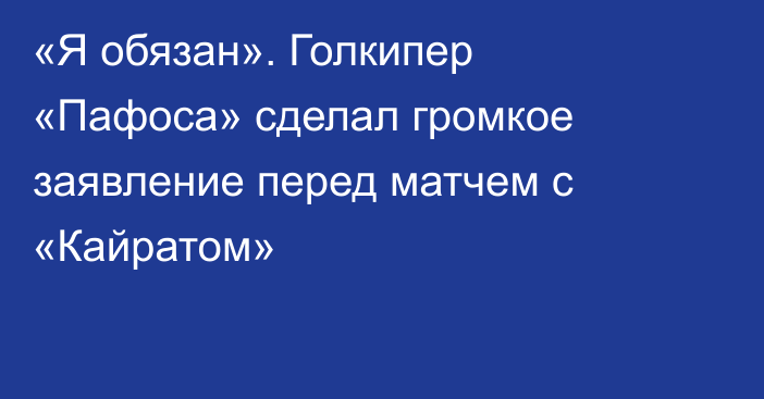 «Я обязан». Голкипер «Пафоса» сделал громкое заявление перед матчем с «Кайратом»