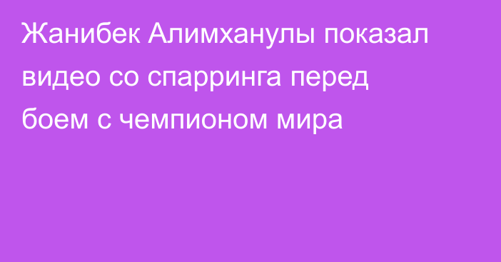 Жанибек Алимханулы показал видео со спарринга перед боем с чемпионом мира