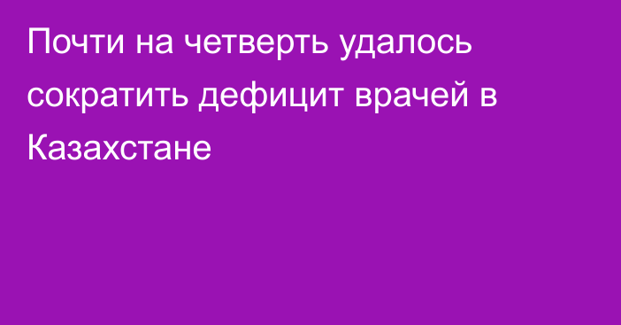Почти на четверть удалось сократить дефицит врачей в Казахстане