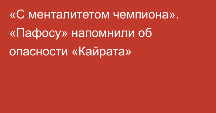 «С менталитетом чемпиона». «Пафосу» напомнили об опасности «Кайрата»