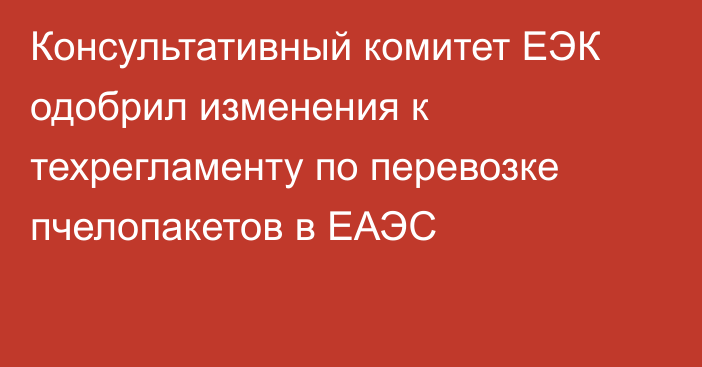 Консультативный комитет ЕЭК одобрил изменения к техрегламенту по перевозке пчелопакетов в ЕАЭС