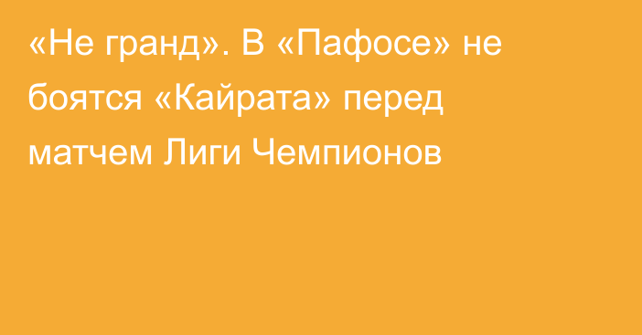 «Не гранд». В «Пафосе» не боятся «Кайрата» перед матчем Лиги Чемпионов
