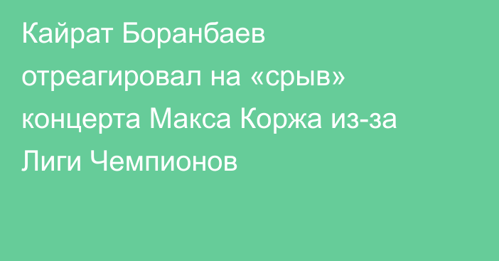 Кайрат Боранбаев отреагировал на «срыв» концерта Макса Коржа из-за Лиги Чемпионов