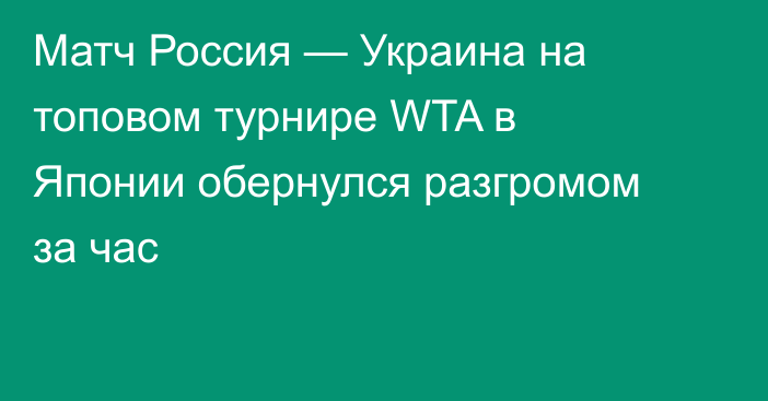 Матч Россия — Украина на топовом турнире WTA в Японии обернулся разгромом за час
