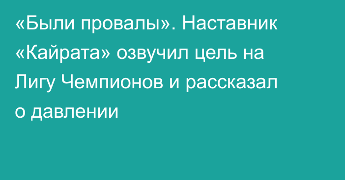 «Были провалы». Наставник «Кайрата» озвучил цель на Лигу Чемпионов и рассказал о давлении