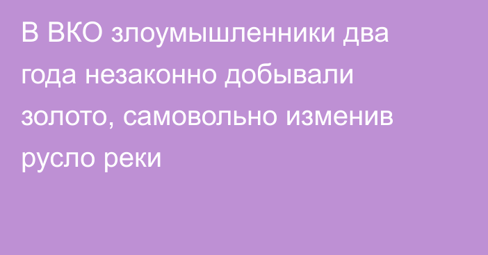 В ВКО злоумышленники два года незаконно добывали золото, самовольно изменив русло реки