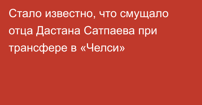 Стало известно, что смущало отца Дастана Сатпаева при трансфере в «Челси»