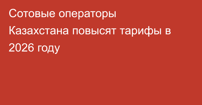 Сотовые операторы Казахстана повысят тарифы в 2026 году