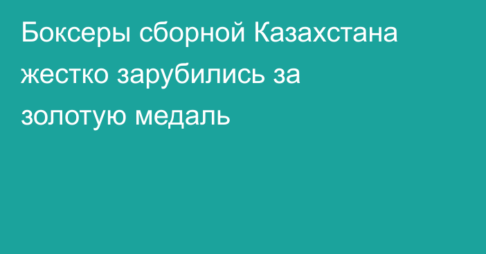 Боксеры сборной Казахстана жестко зарубились за золотую медаль