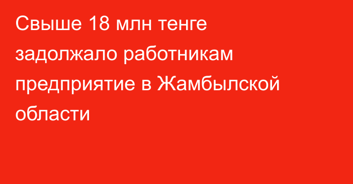 Свыше 18 млн тенге задолжало работникам предприятие в Жамбылской области