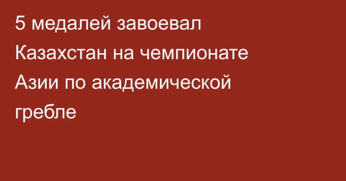 5 медалей завоевал Казахстан на чемпионате Азии по академической гребле
