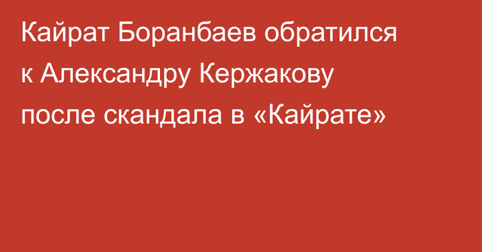 Кайрат Боранбаев обратился к Александру Кержакову после скандала в «Кайрате»