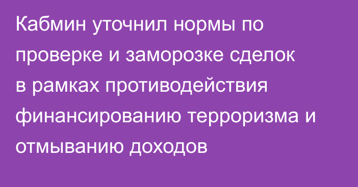 Кабмин уточнил нормы по проверке и заморозке сделок в рамках противодействия финансированию терроризма и отмыванию доходов