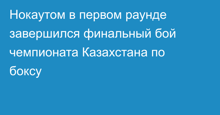 Нокаутом в первом раунде завершился финальный бой чемпионата Казахстана по боксу