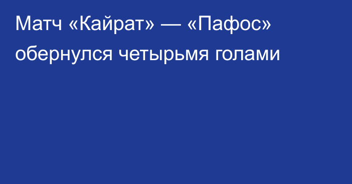 Матч «Кайрат» — «Пафос» обернулся четырьмя голами