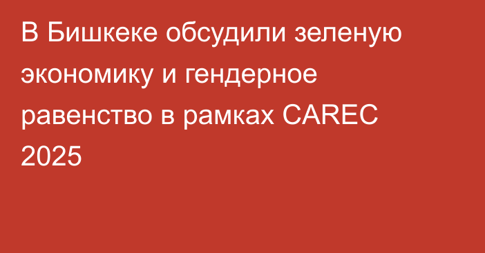 В Бишкеке обсудили зеленую экономику и гендерное равенство в рамках CAREC 2025