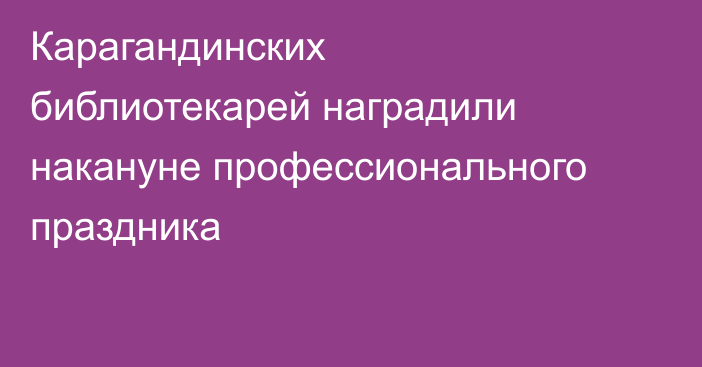 Карагандинских библиотекарей наградили накануне профессионального праздника