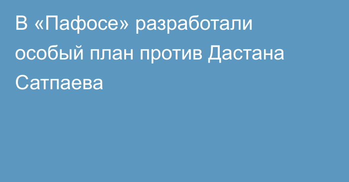 В «Пафосе» разработали особый план против Дастана Сатпаева