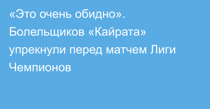 «Это очень обидно». Болельщиков «Кайрата» упрекнули перед матчем Лиги Чемпионов