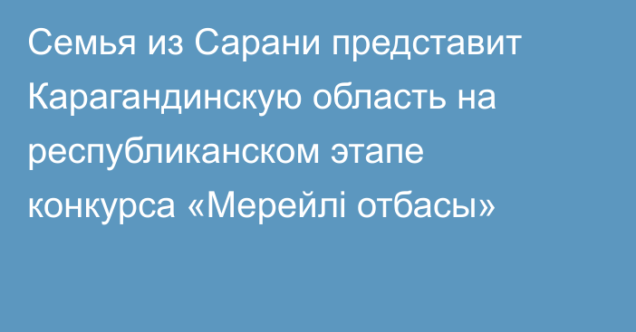 Семья из Сарани представит Карагандинскую область на республиканском этапе конкурса «Мерейлі отбасы»