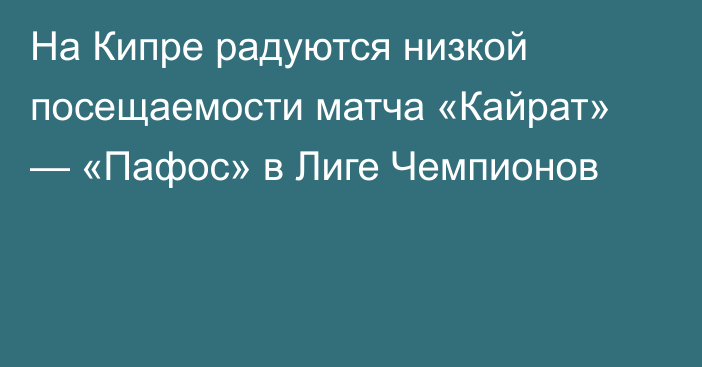 На Кипре радуются низкой посещаемости матча «Кайрат» — «Пафос» в Лиге Чемпионов