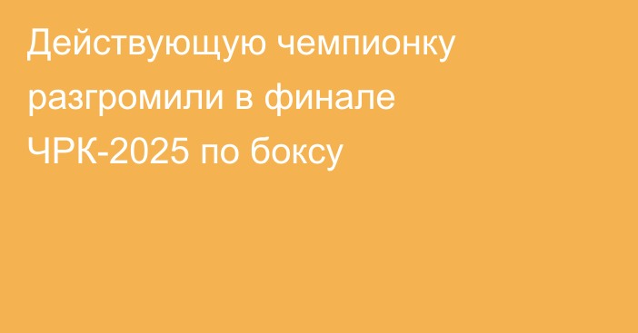 Действующую чемпионку разгромили в финале ЧРК-2025 по боксу