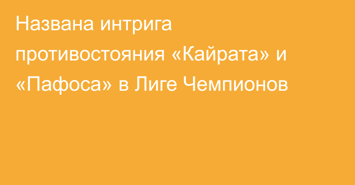 Названа интрига противостояния «Кайрата» и «Пафоса» в Лиге Чемпионов