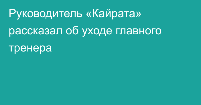 Руководитель «Кайрата» рассказал об уходе главного тренера