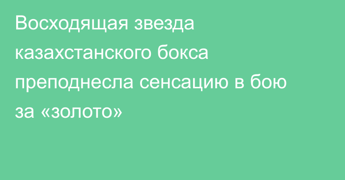 Восходящая звезда казахстанского бокса преподнесла сенсацию в бою за «золото»