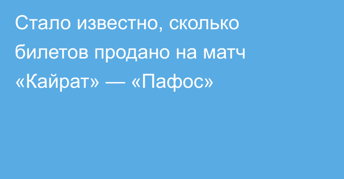 Стало известно, сколько билетов продано на матч «Кайрат» — «Пафос»