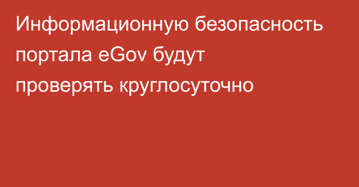 Информационную безопасность портала eGov будут проверять круглосуточно