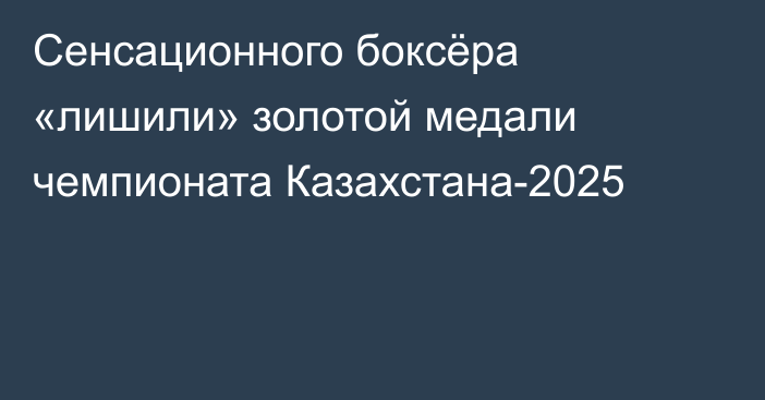 Сенсационного боксёра «лишили» золотой медали чемпионата Казахстана-2025