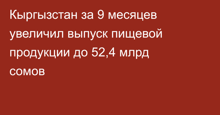 Кыргызстан за 9 месяцев увеличил выпуск пищевой продукции до 52,4 млрд сомов