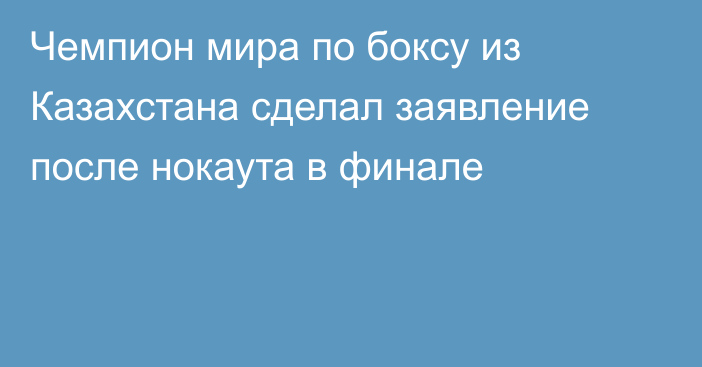 Чемпион мира по боксу из Казахстана сделал заявление после нокаута в финале