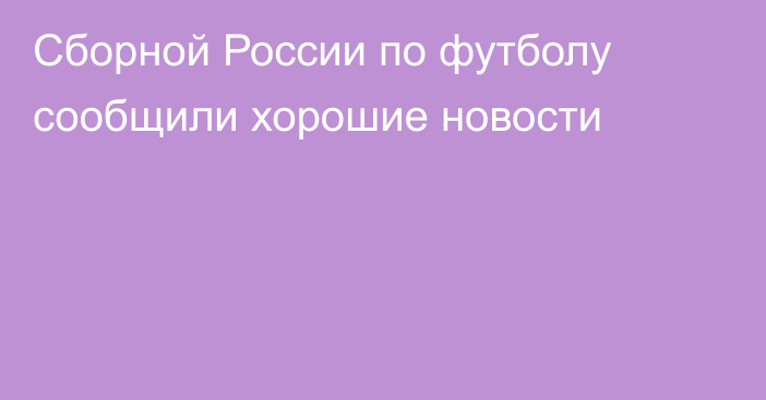 Сборной России по футболу сообщили хорошие новости